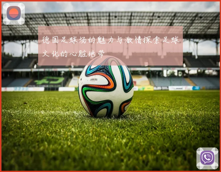 德国足球场的魅力与激情探索足球文化的心脏地带