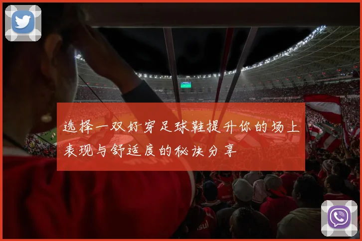 选择一双好穿足球鞋提升你的场上表现与舒适度的秘诀分享