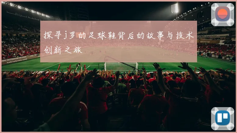 探寻j罗的足球鞋背后的故事与技术创新之旅