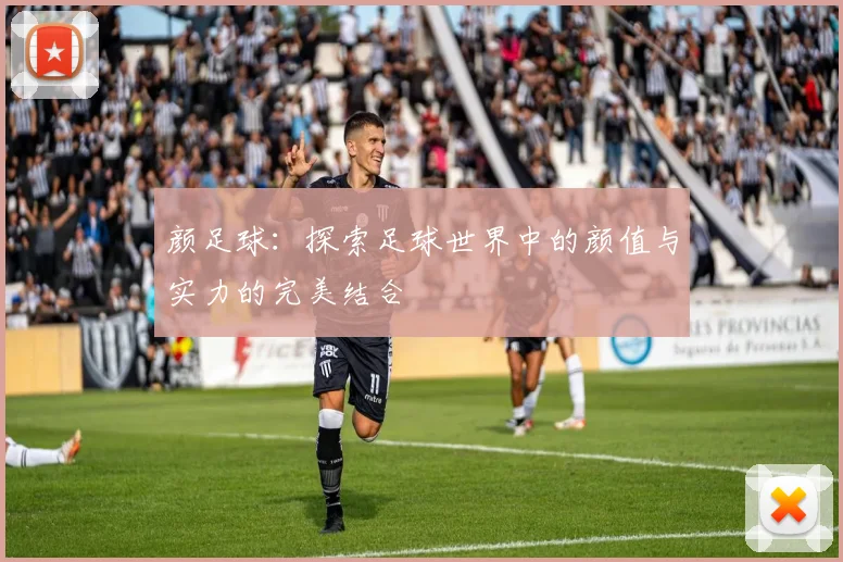 颜足球：探索足球世界中的颜值与实力的完美结合
