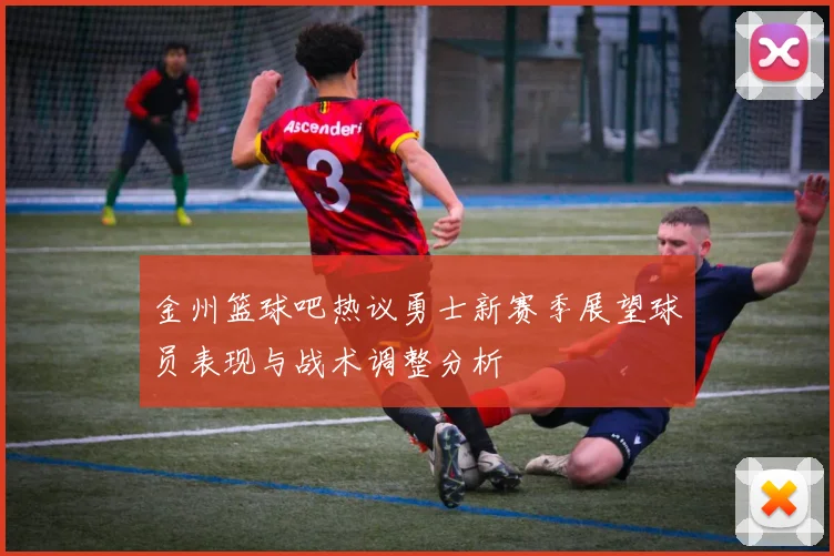 金州篮球吧热议勇士新赛季展望球员表现与战术调整分析