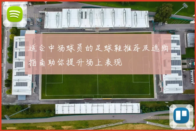 适合中场球员的足球鞋推荐及选购指南助你提升场上表现