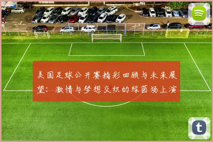 美国足球公开赛精彩回顾与未来展望：激情与梦想交织的绿茵场上演绎传奇