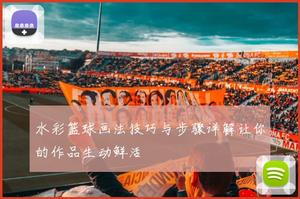 水彩篮球画法技巧与步骤详解让你的作品生动鲜活