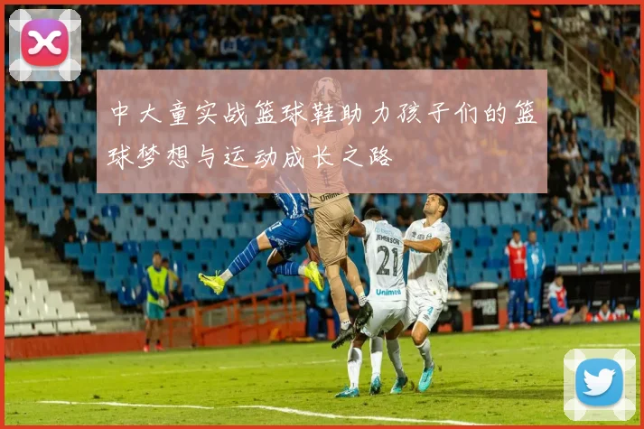 中大童实战篮球鞋助力孩子们的篮球梦想与运动成长之路