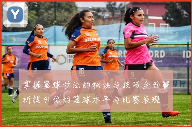 掌握篮球步法的秘诀与技巧全面解析提升你的篮球水平与比赛表现